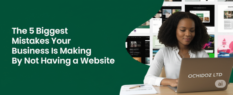 The 5 Biggest Mistakes Your Business Is Making By Not Having a Website- OCHIDOZ LTD